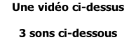 Une vidéo ci-dessus  3 sons ci-dessous